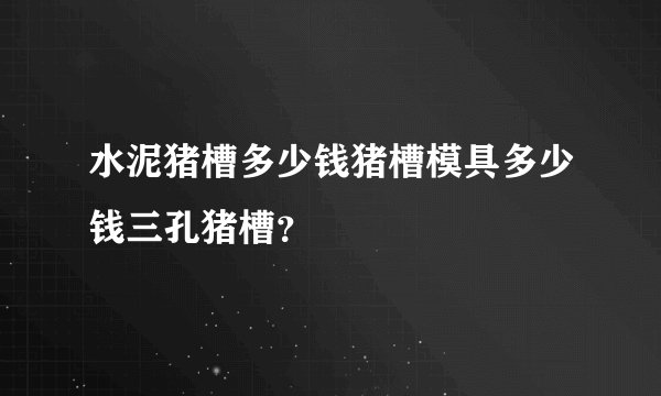 水泥猪槽多少钱猪槽模具多少钱三孔猪槽？