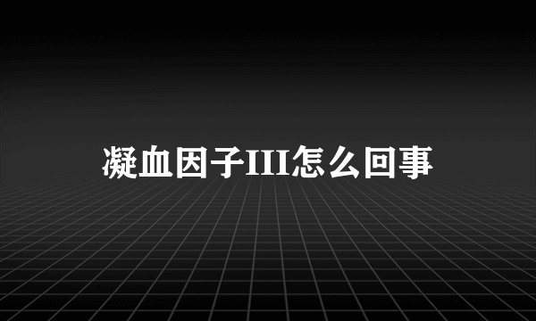 凝血因子III怎么回事