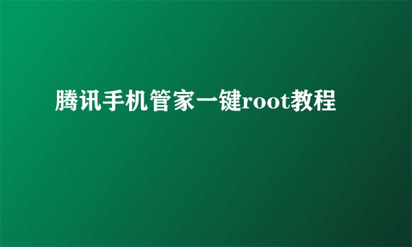 腾讯手机管家一键root教程