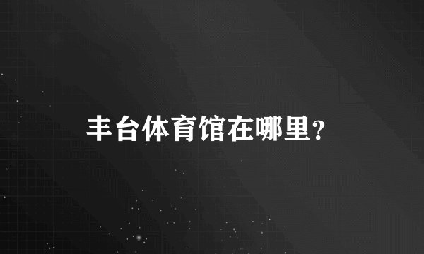 丰台体育馆在哪里？