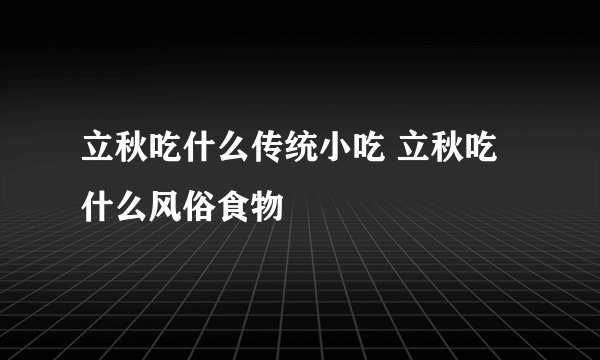 立秋吃什么传统小吃 立秋吃什么风俗食物