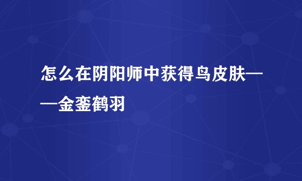 怎么在阴阳师中获得鸟皮肤——金銮鹤羽