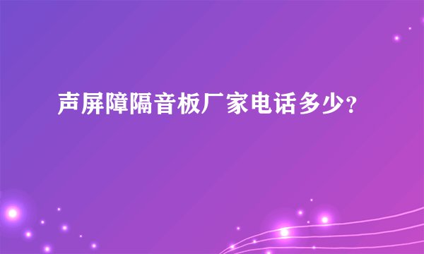 声屏障隔音板厂家电话多少?