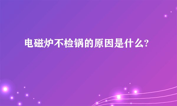 电磁炉不检锅的原因是什么?