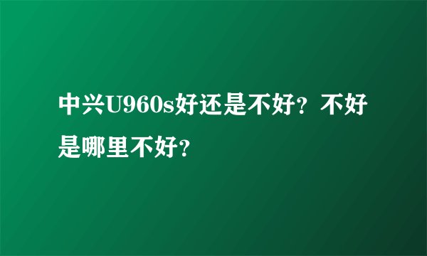 中兴U960s好还是不好？不好是哪里不好？
