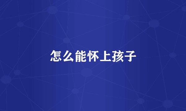 怎么能怀上孩子