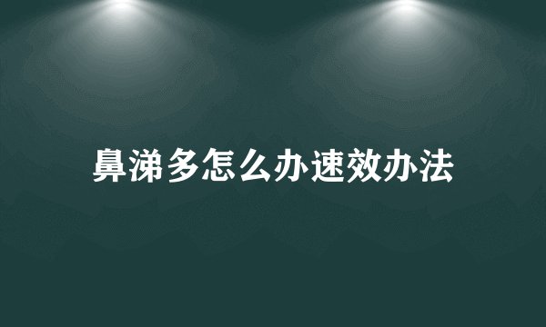 鼻涕多怎么办速效办法