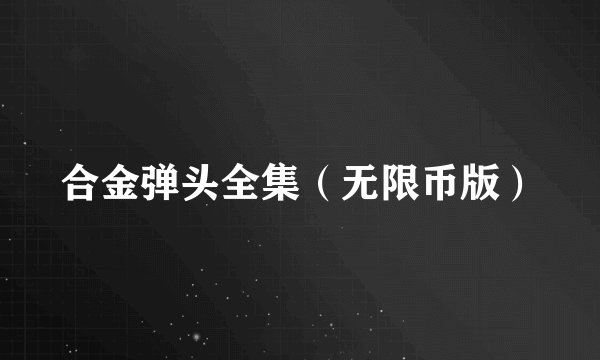 合金弹头全集(无限币版)
