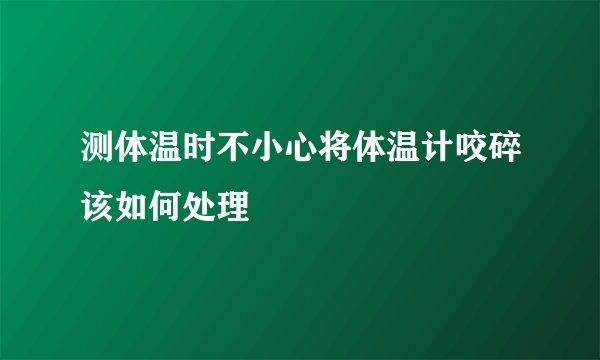 测体温时不小心将体温计咬碎该如何处理