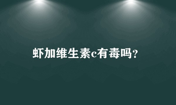 虾加维生素c有毒吗？