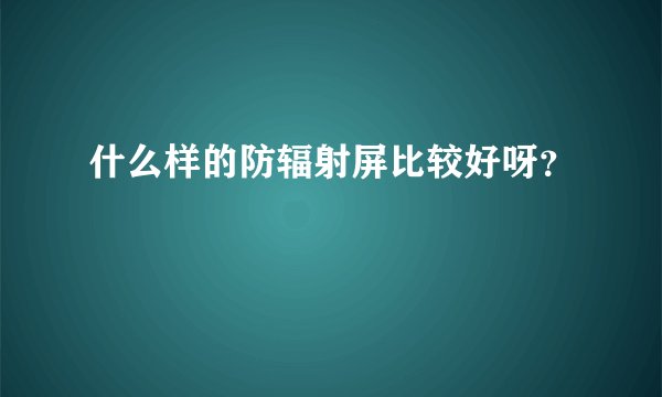 什么样的防辐射屏比较好呀？