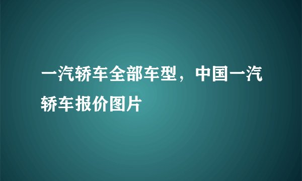 一汽轿车全部车型，中国一汽轿车报价图片
