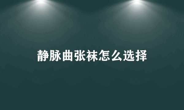 静脉曲张袜怎么选择