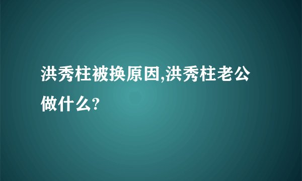 洪秀柱被换原因,洪秀柱老公做什么?