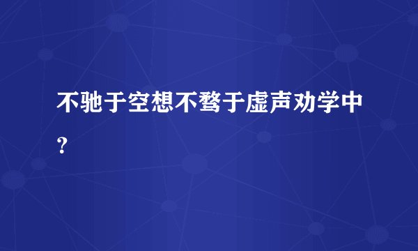 不驰于空想不骛于虚声劝学中？