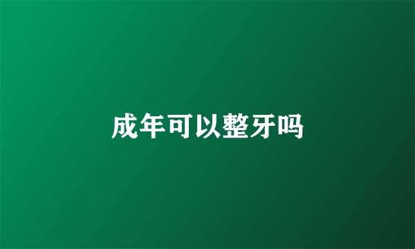 成年可以整牙吗