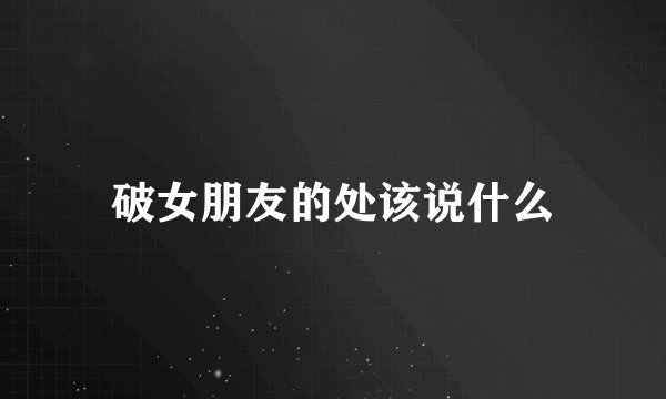 破女朋友的处该说什么