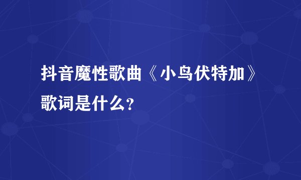 抖音魔性歌曲《小鸟伏特加》歌词是什么？