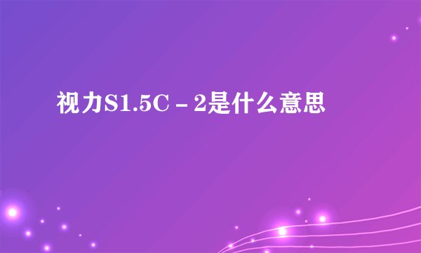 视力S1.5C－2是什么意思