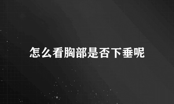 怎么看胸部是否下垂呢