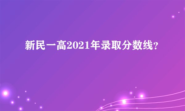新民一高2021年录取分数线？