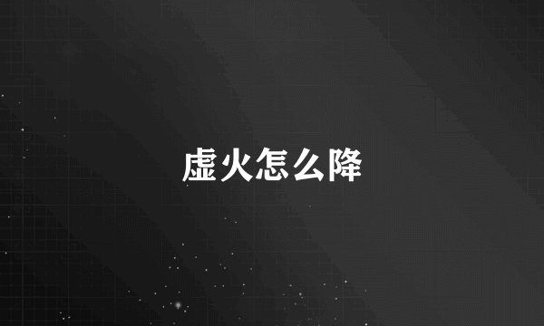 虚火怎么降
