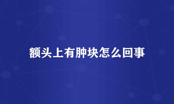 额头上有肿块怎么回事