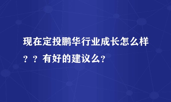 现在定投鹏华行业成长怎么样??有好的建议么?