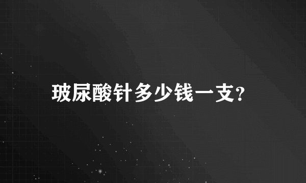 玻尿酸针多少钱一支？