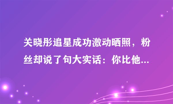 关晓彤追星成功激动晒照，粉丝却说了句大实话：你比他火太多了！