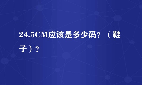 24.5CM应该是多少码？（鞋子）？