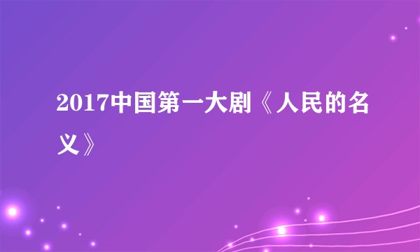 2017中国第一大剧《人民的名义》