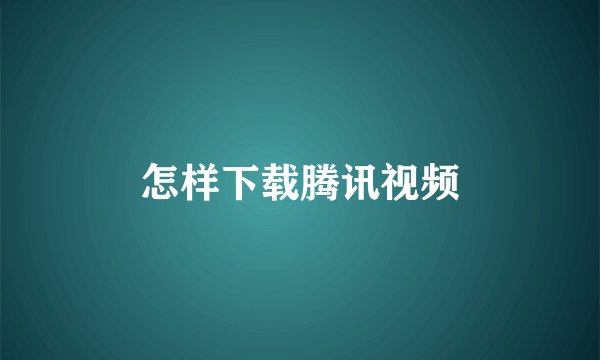 怎样下载腾讯视频