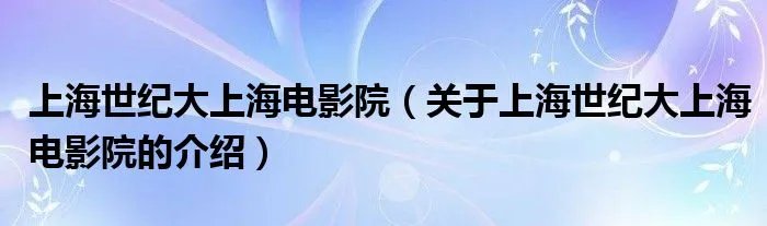 上海世纪大上海电影院(关于上海世纪大上海电影院的介绍)