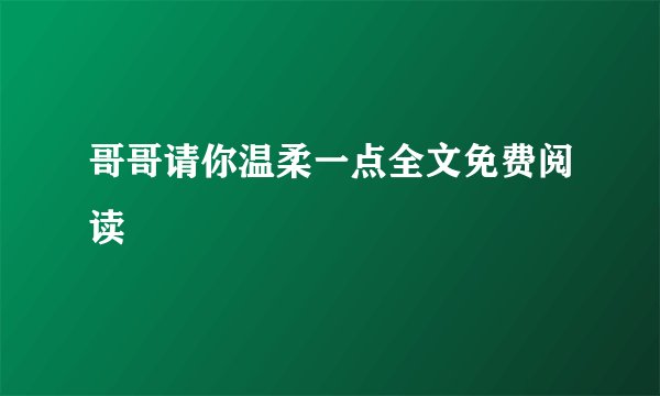 哥哥请你温柔一点全文免费阅读