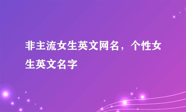 非主流女生英文网名,个性女生英文名字