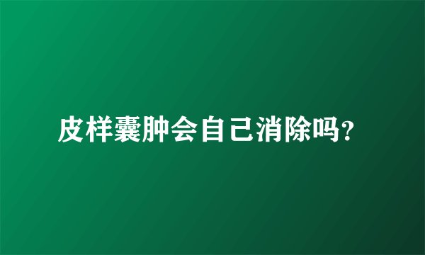 皮样囊肿会自己消除吗?