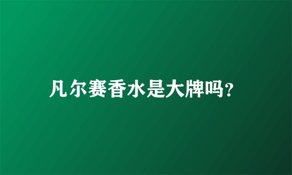 凡尔赛香水是大牌吗？