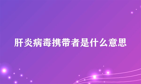 肝炎病毒携带者是什么意思