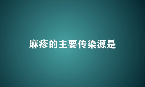 麻疹的主要传染源是