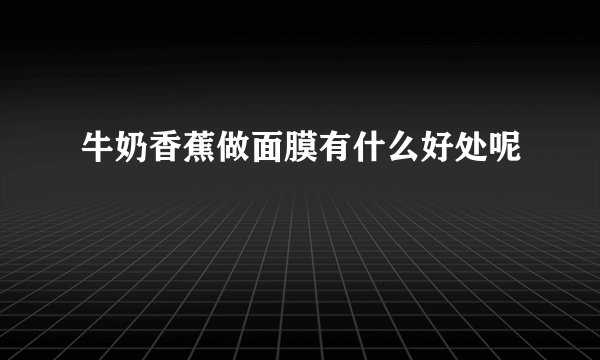牛奶香蕉做面膜有什么好处呢