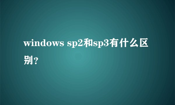 windows sp2和sp3有什么区别？
