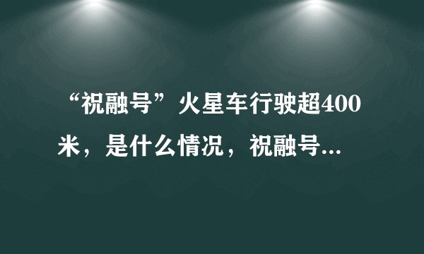 “祝融号”火星车行驶超400米，是什么情况，祝融号的任务是什么