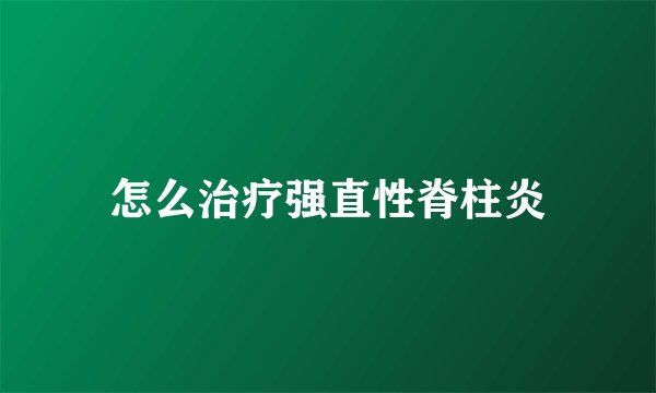 怎么治疗强直性脊柱炎