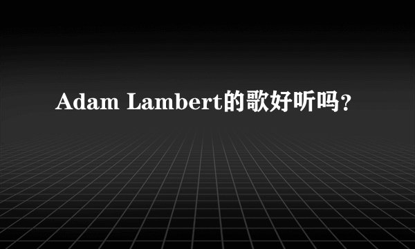 Adam Lambert的歌好听吗?