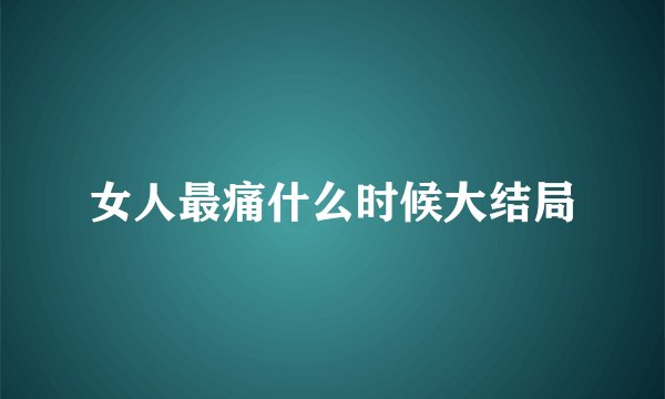 女人最痛什么时候大结局
