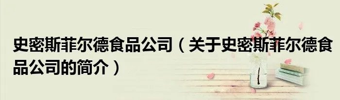 史密斯菲尔德食品公司（关于史密斯菲尔德食品公司的简介）