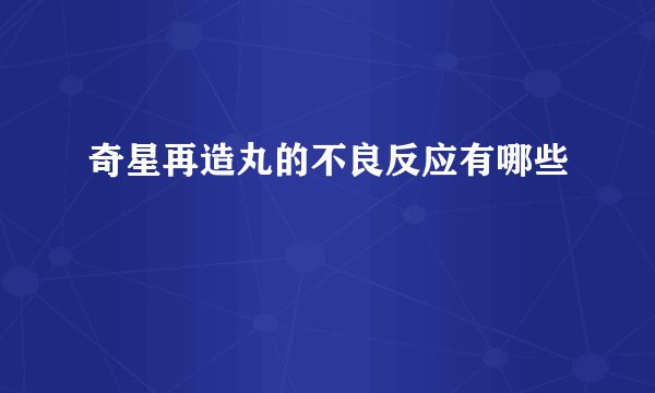 奇星再造丸的不良反应有哪些