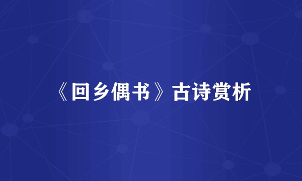 《回乡偶书》古诗赏析