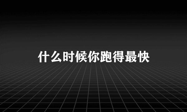 什么时候你跑得最快